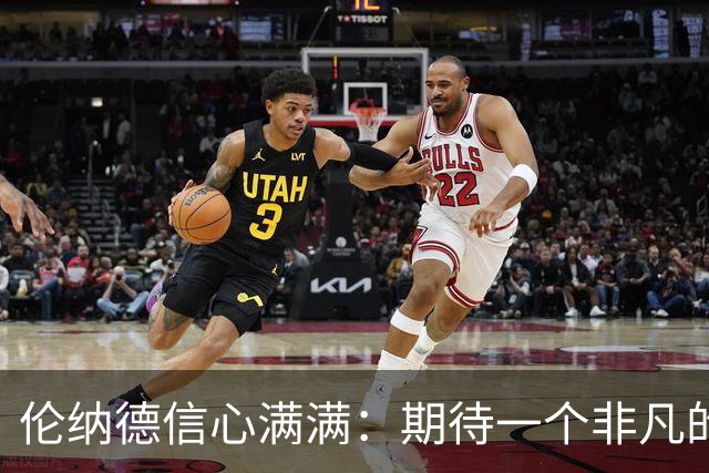 伦纳德信心满满：期待一个非凡的赛季华丽上演