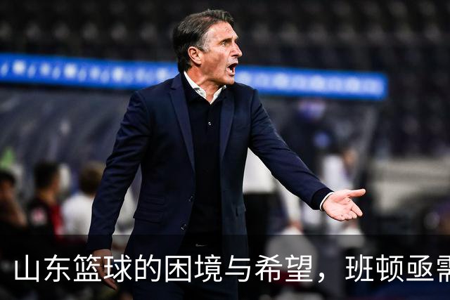山东篮球的困境与希望，班顿亟需更换